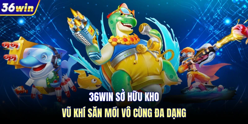 36WIN sở hữu kho vũ khí săn mồi vô cùng đa dạng