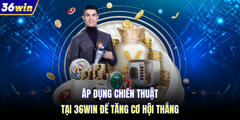 Áp dụng chiến thuật tại 36WIN để tăng cơ hội thắng