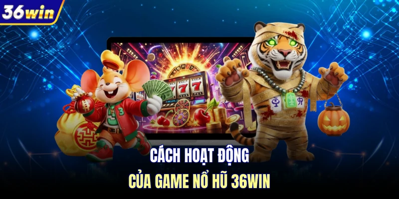 Cách hoạt động của game nổ hũ 36WIN