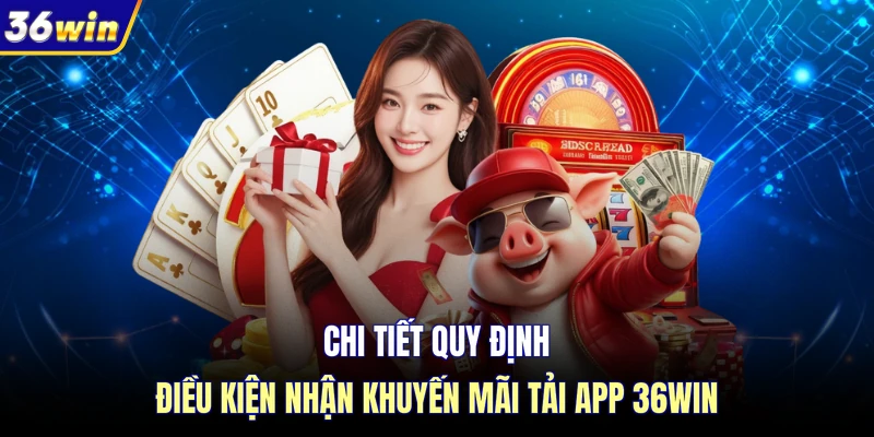 Chi tiết quy định điều kiện nhận khuyến mãi tải app 36WIN