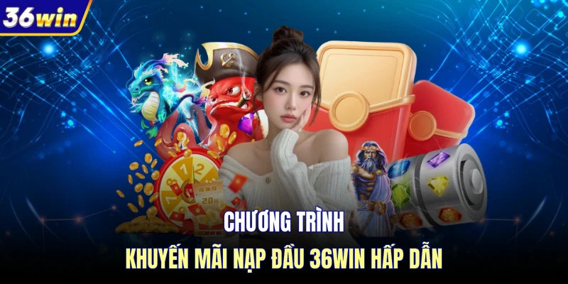 Chương trình khuyến mãi nạp đầu 36WIN hấp dẫn