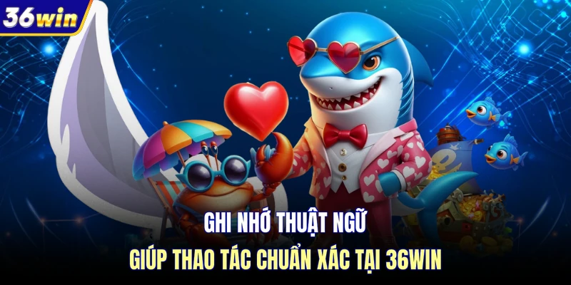 Ghi nhớ thuật ngữ giúp thao tác chuẩn xác tại 36WIN