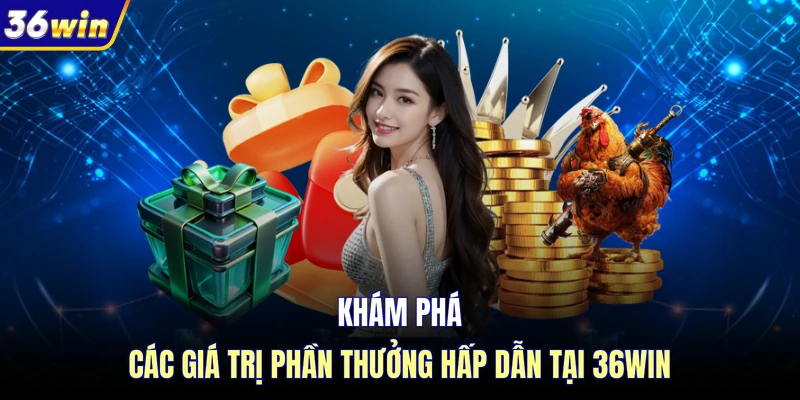 Khám phá các giá trị phần thưởng hấp dẫn tại 36WIN