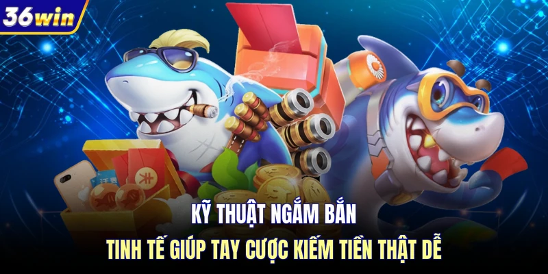 Kỹ thuật ngắm bắn tinh tế giúp tay cược kiếm tiền thật dễ