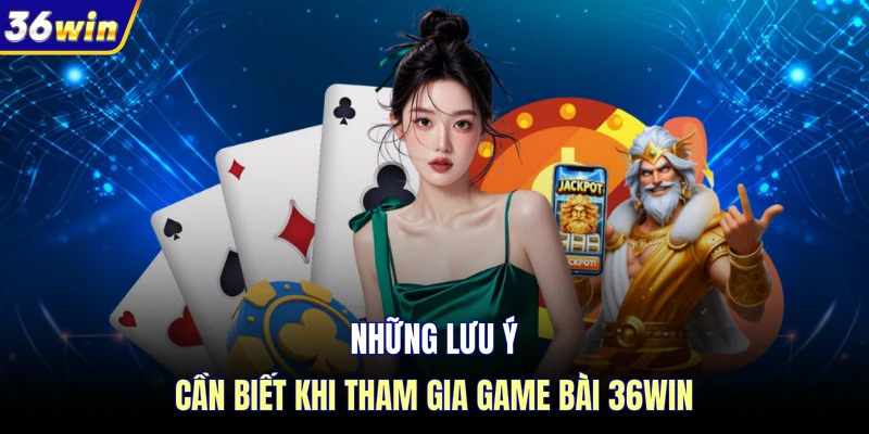 Những lưu ý cần biết khi tham gia game bài 36WIN