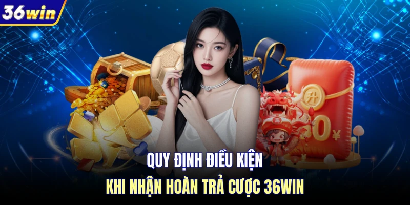 Quy định điều kiện khi nhận hoàn trả cược 36WIN