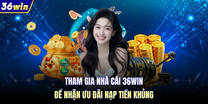 Tham gia nhà cái 36WIN để nhận ưu đãi nạp tiền khủng