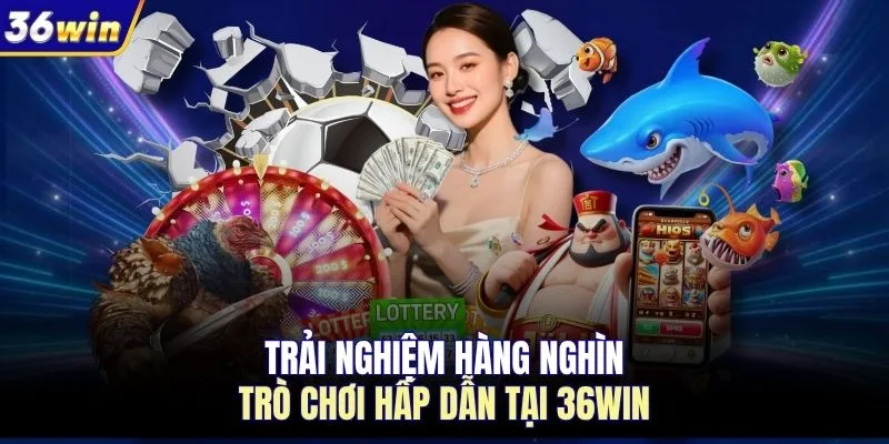 Trải nghiệm hàng nghìn trò chơi hấp dẫn tại 36WIN