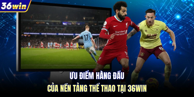 Ưu điểm hàng đầu của nền tảng thể thao tại 36WIN